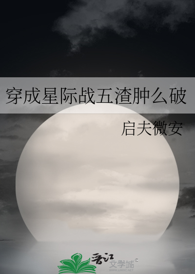 《穿成星际战五渣肿么破》启夫微安